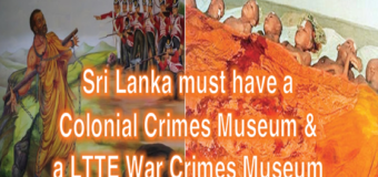 Sri Lanka must have a LTTE War Crimes Museum & a Colonial War Crimes Museum